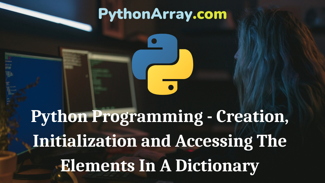 Python Programming - Creation, Initialization and Accessing The Elements In A Dictionary